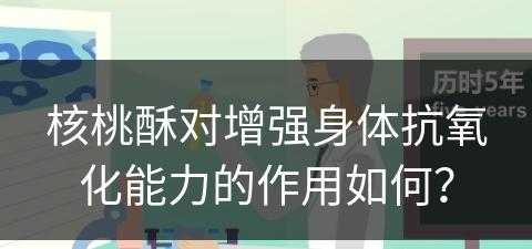 核桃酥对增强身体抗氧化能力的作用如何？